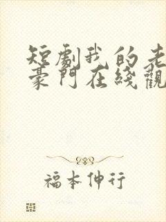 短剧我的老公是豪门在线观看