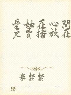 爱她在心间短剧免费播放在线观看