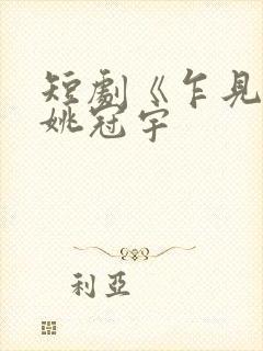 短剧《乍见欢》姚冠宇