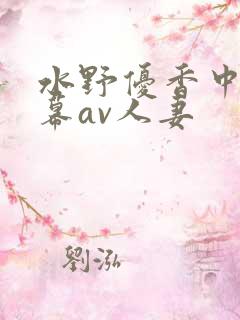 水野优香中文字幕av人妻