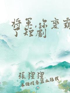 将军,你变霸总了短剧