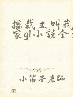 总裁又叫我去她家gl小说全文免费阅读