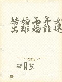 结婚两年女方提出离婚能退还彩礼钱吗