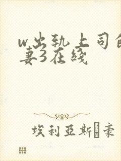 w出轨上司的人妻3在线