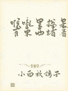 喉咙里总是感觉有东西堵着怎么回事