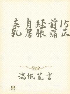 来月经前15天乳房胀痛正常吗