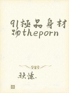 91极品身材尤物theporn