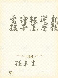 处理叛逆期的男孩子怎么教育