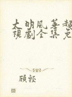 大明风华超清电视剧全集免费观看