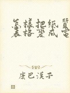 怎样把纸质版的表格变成电子版的