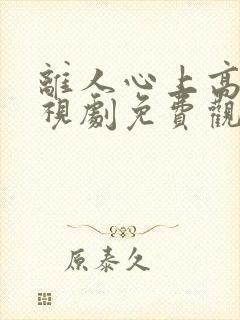 离人心上高清电视剧免费观看全集