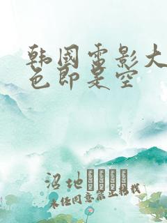 韩国电影大尺度色即是空