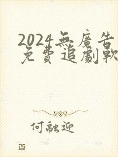 2024无广告免费追剧软件推荐