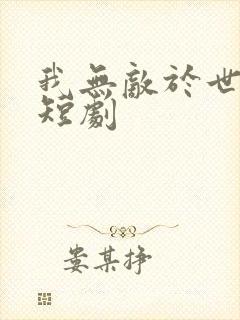 我无敌于世间 短剧