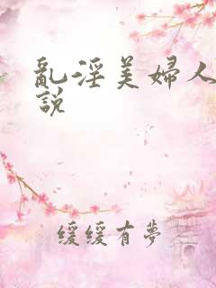 乱淫美妇人妻小说