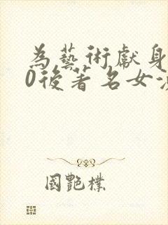 为艺术献身的00后著名女演员电影