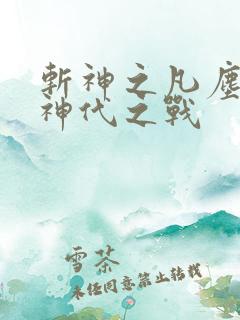 斩神之凡尘神域神代之战