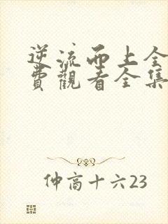 逆流而上全集免费观看全集