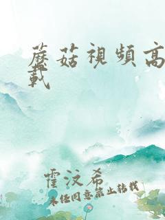 蘑菇视频高清下载