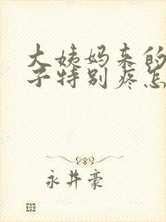 大姨妈来的少肚子特别疼怎么回事