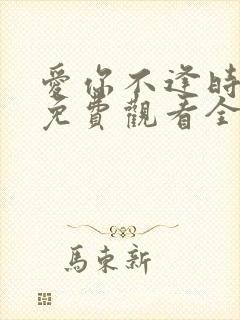 爱你不逢时短剧免费观看全集高清