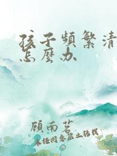 孩子频繁清嗓子怎么办