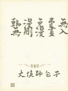 韩漫免费无羞遮无删漫画入口