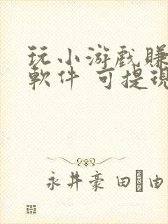 玩小游戏赚钱的软件 可提现是真的吗?