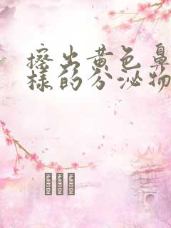 擦出黄色鼻涕一样的分泌物