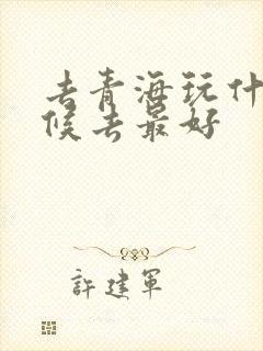 去青海玩什么时候去最好