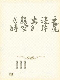 《熊出没之逆转时空》片尾曲