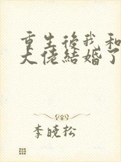 重生后我和反派大佬结婚了短剧
