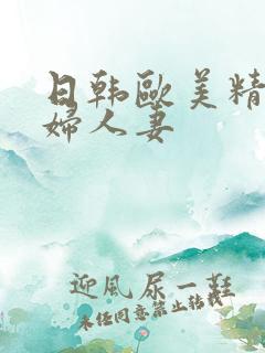 日韩欧美精品少妇人妻