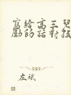 写给高三儿子鼓励的话对孩子的期望寄语