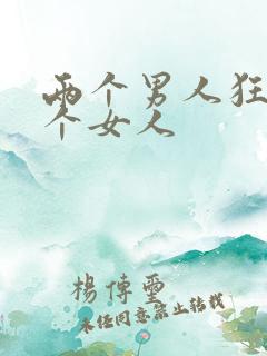 两个男人狂操一个女人