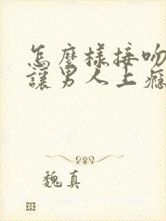 怎么样接吻才能让男人上瘾