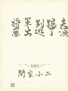 将军别跪夫人带崽出逃了演员表介绍