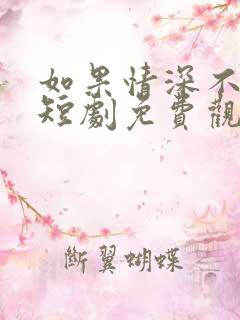 如果情深不可说短剧免费观看全集