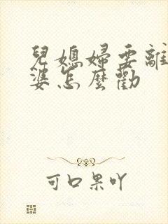 儿媳妇要离婚婆婆怎么劝