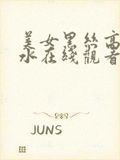 美女黑丝高潮喷水在线观看