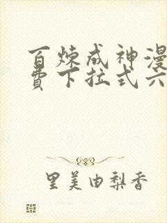 百炼成神漫画免费下拉式六漫