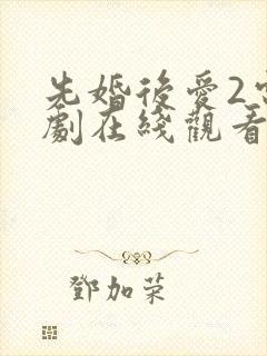 先婚后爱2电视剧在线观看全集短剧