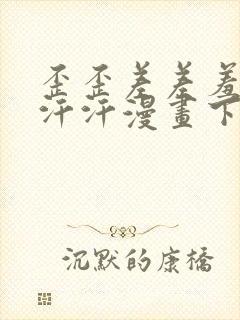 歪歪差差羞羞汗汗汗漫画下载