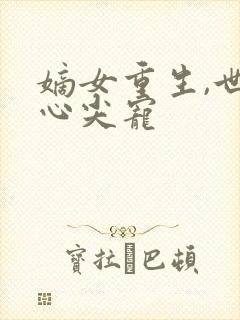 嫡女重生,世子心尖宠