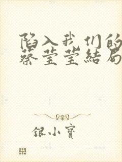 陷入我们的热恋蔡莹莹结局