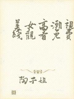 美女高潮视频在线观看免费