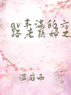 av丰满的六十路老熟妇之色