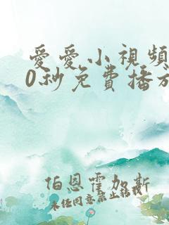 爱爱小视频120秒免费播放