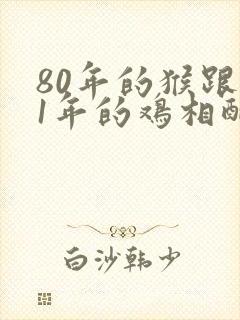 80年的猴跟81年的鸡相配吗
