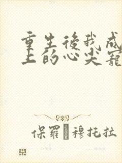 重生后我成了皇上的心尖宠